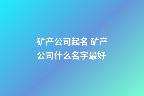 矿产公司起名 矿产公司什么名字最好-第1张-公司起名-玄机派